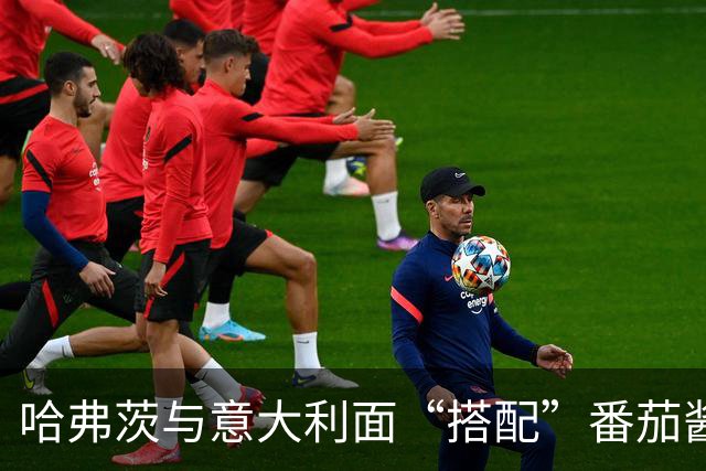 哈弗茨与意大利面“搭配”番茄酱，卡拉菲奥里无奈吐槽