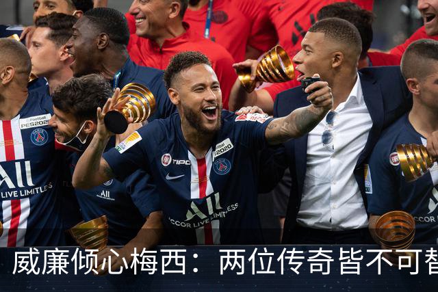 威廉倾心梅西：两位传奇皆不可替代